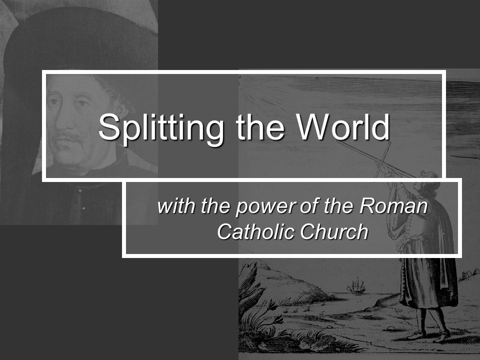 Splitting the World with the power of the Roman Catholic Church
