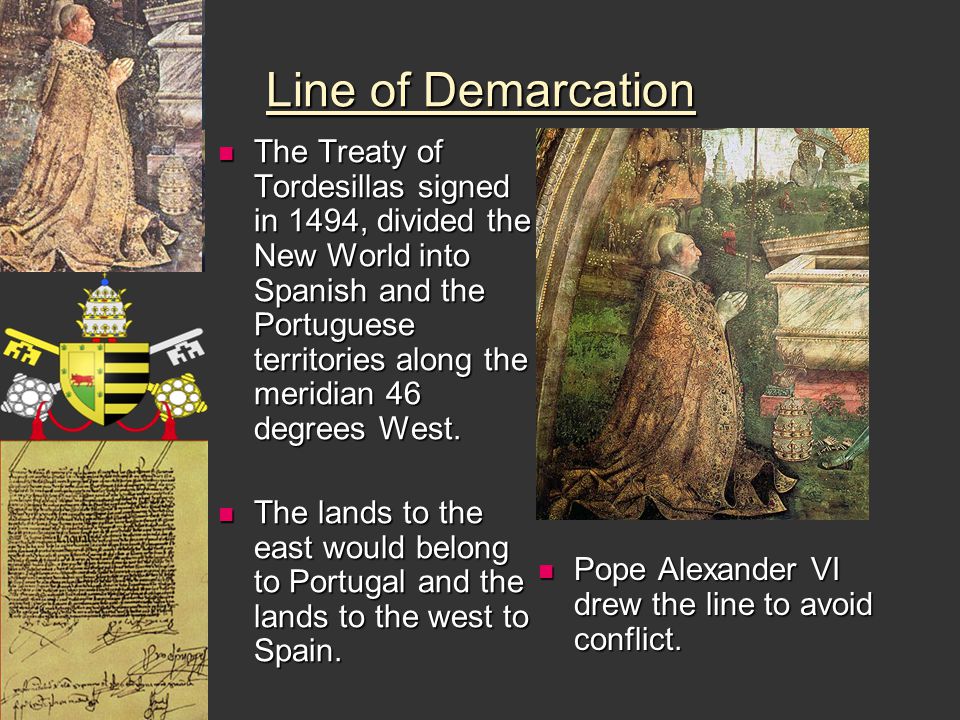 Line of Demarcation The Treaty of Tordesillas signed in 1494, divided the New World into Spanish and the Portuguese territories along the meridian 46 degrees West.