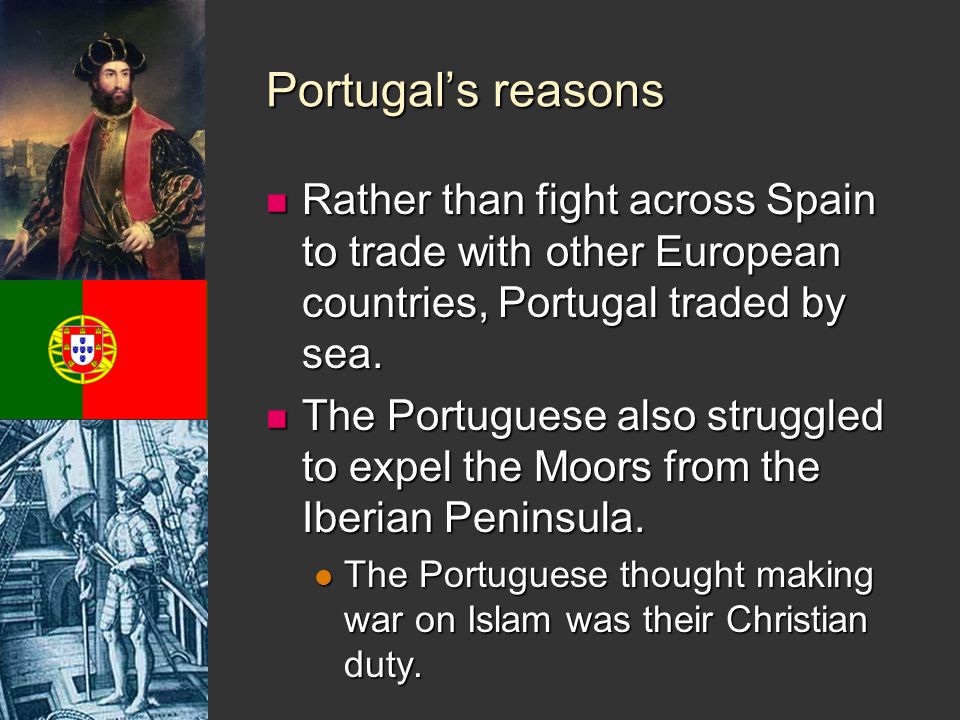 Portugal’s reasons Rather than fight across Spain to trade with other European countries, Portugal traded by sea.