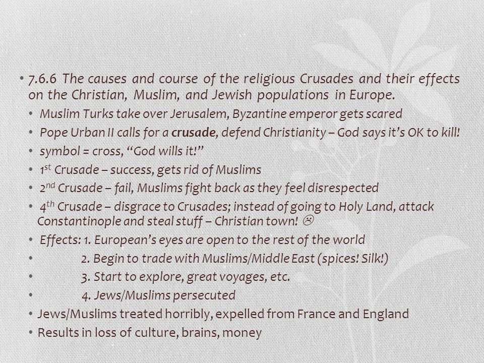 7.6.6 The causes and course of the religious Crusades and their effects on the Christian, Muslim, and Jewish populations in Europe.