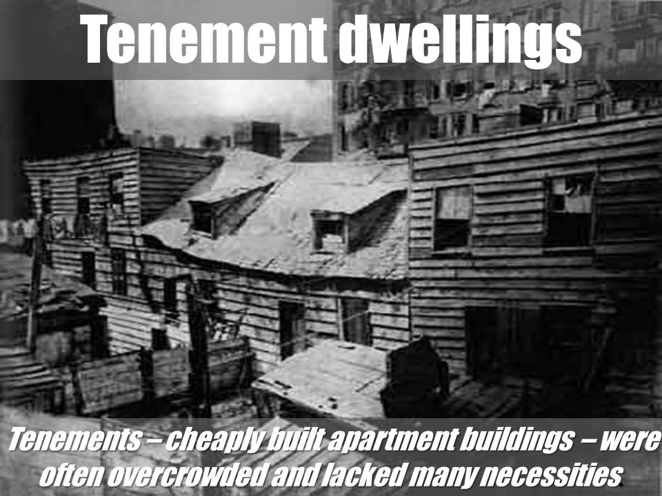 Tenement dwellings Tenements – cheaply built apartment buildings – were often overcrowded and lacked many necessities.