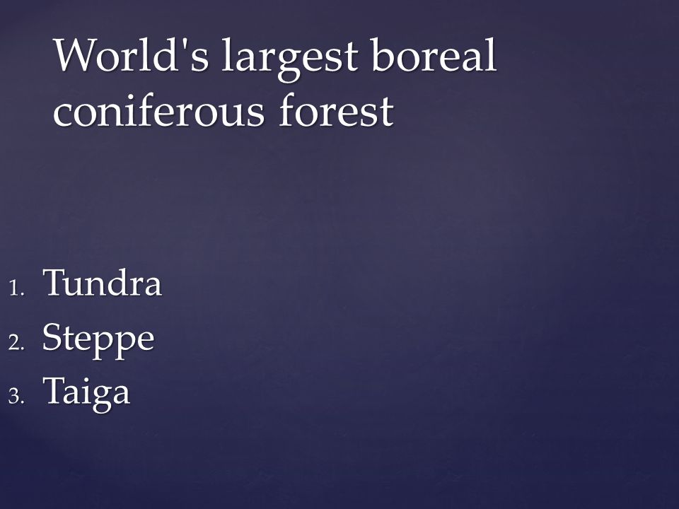 1. Tundra 2. Steppe 3. Taiga World s largest boreal coniferous forest