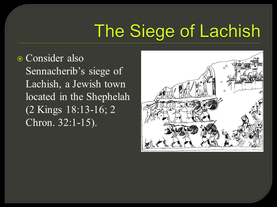  Consider also Sennacherib’s siege of Lachish, a Jewish town located in the Shephelah (2 Kings 18:13-16; 2 Chron.