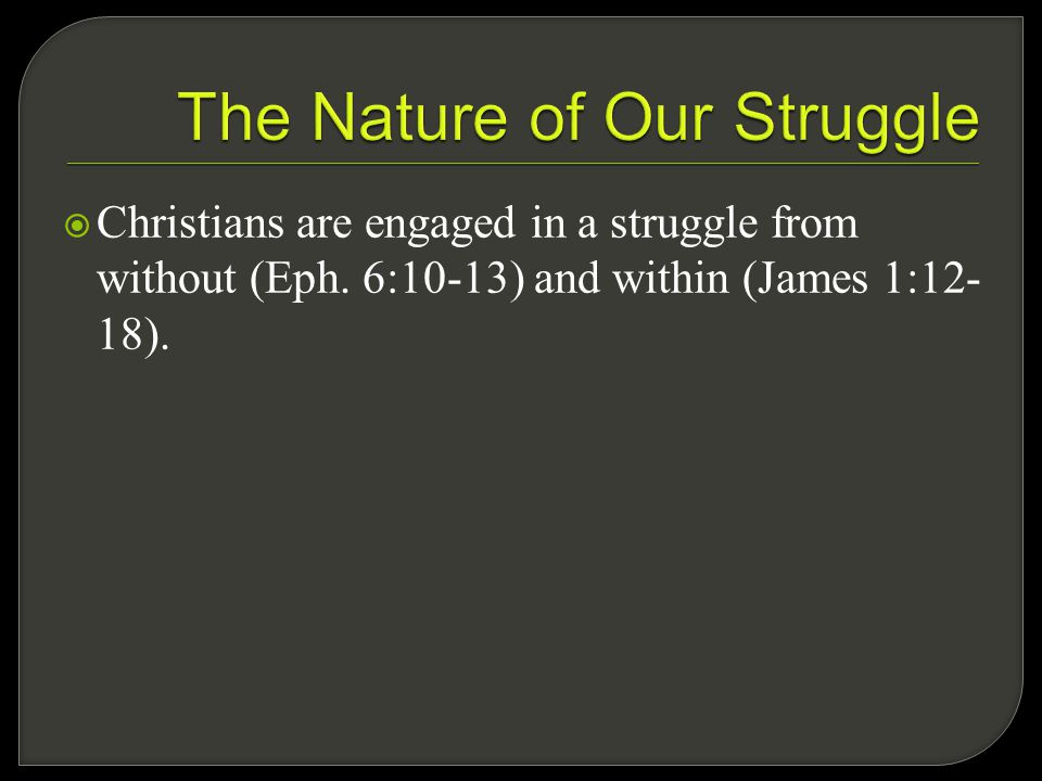 Christians are engaged in a struggle from without (Eph. 6:10-13) and within (James 1:12- 18).