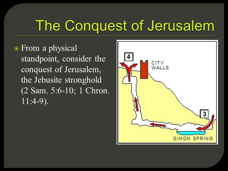  From a physical standpoint, consider the conquest of Jerusalem, the Jebusite stronghold (2 Sam.