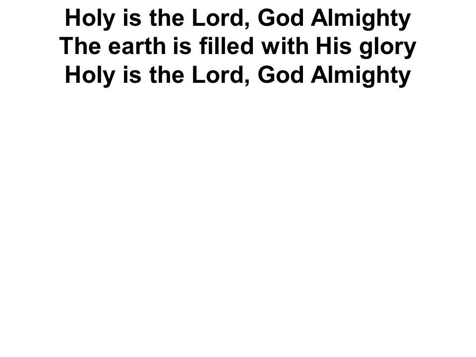 Holy is the Lord, God Almighty The earth is filled with His glory Holy is the Lord, God Almighty