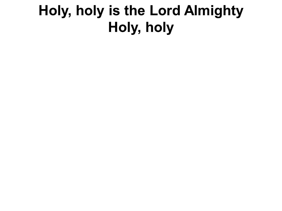Holy, holy is the Lord Almighty Holy, holy