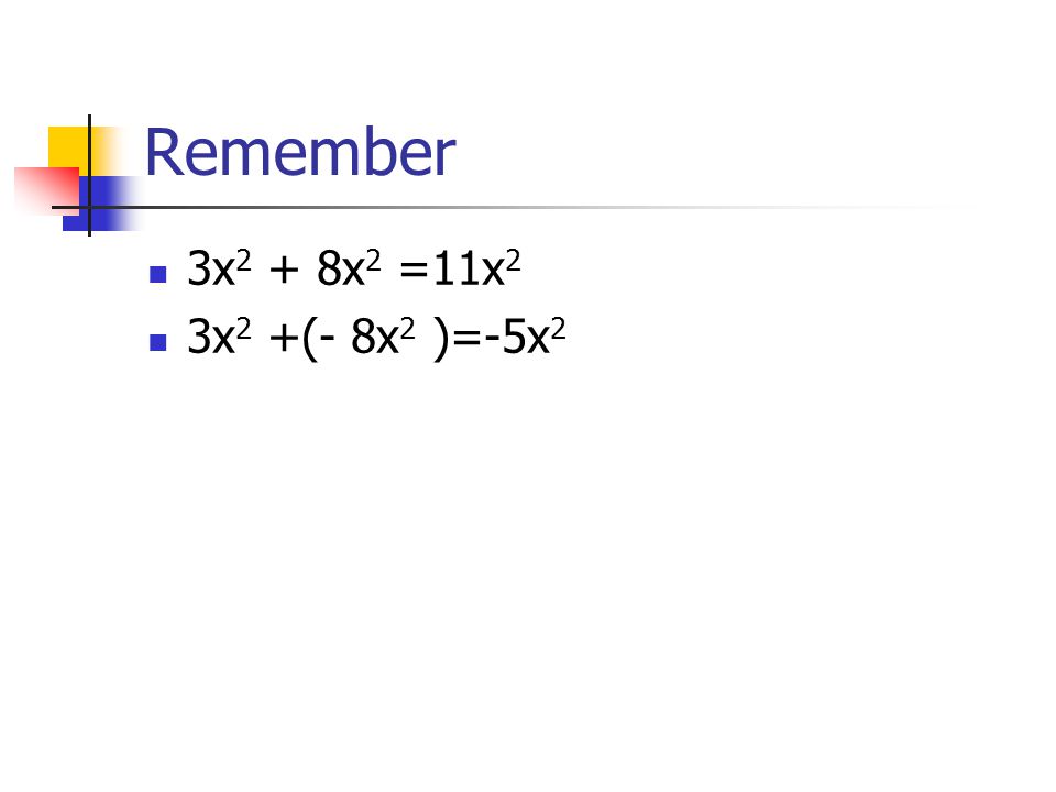 Remember 3x 2 + 8x 2 =11x 2 3x 2 +(- 8x 2 )=-5x 2
