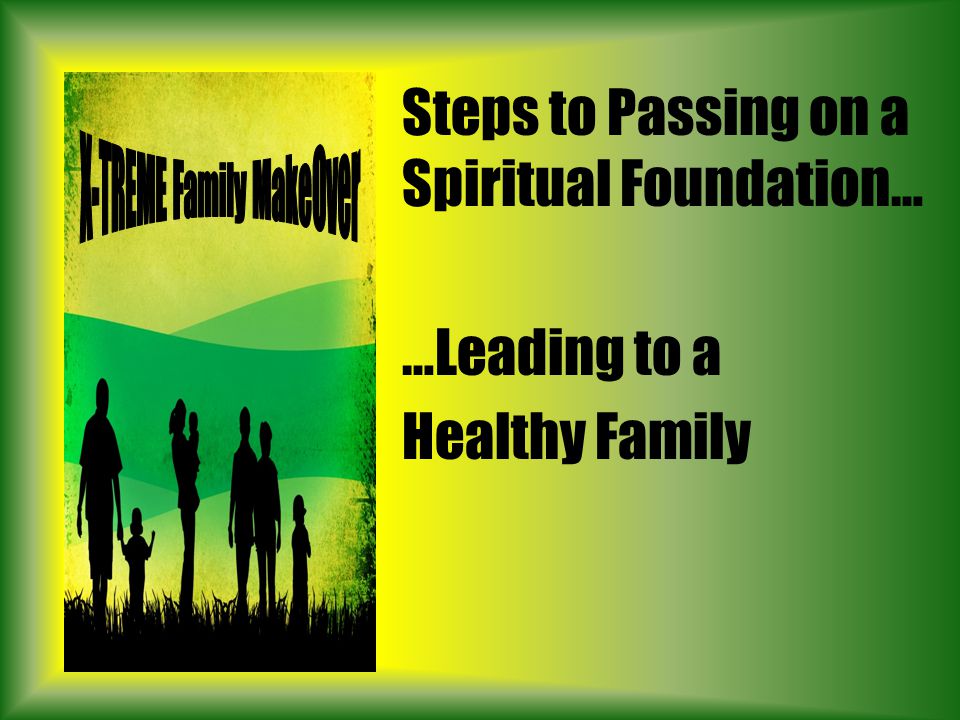 Steps to Passing on a Spiritual Foundation… …Leading to a Healthy Family