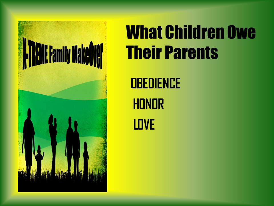 What Children Owe Their Parents OBEDIENCE HONOR LOVE
