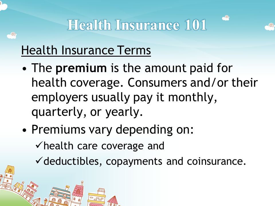Health Insurance Terms The premium is the amount paid for health coverage.