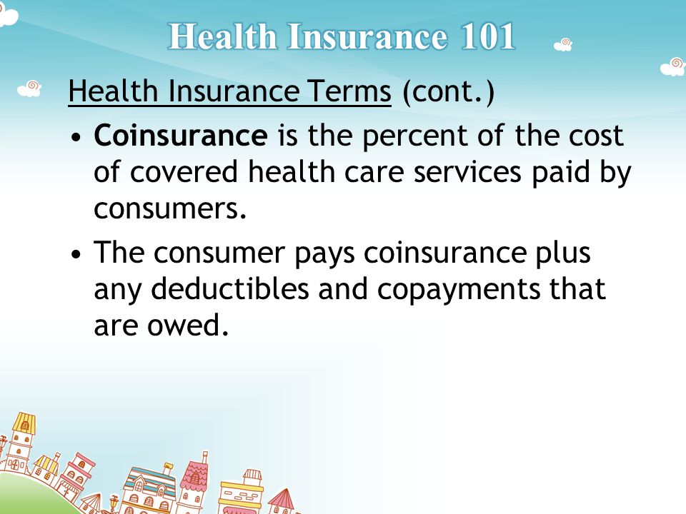 Health Insurance Terms (cont.) Coinsurance is the percent of the cost of covered health care services paid by consumers.