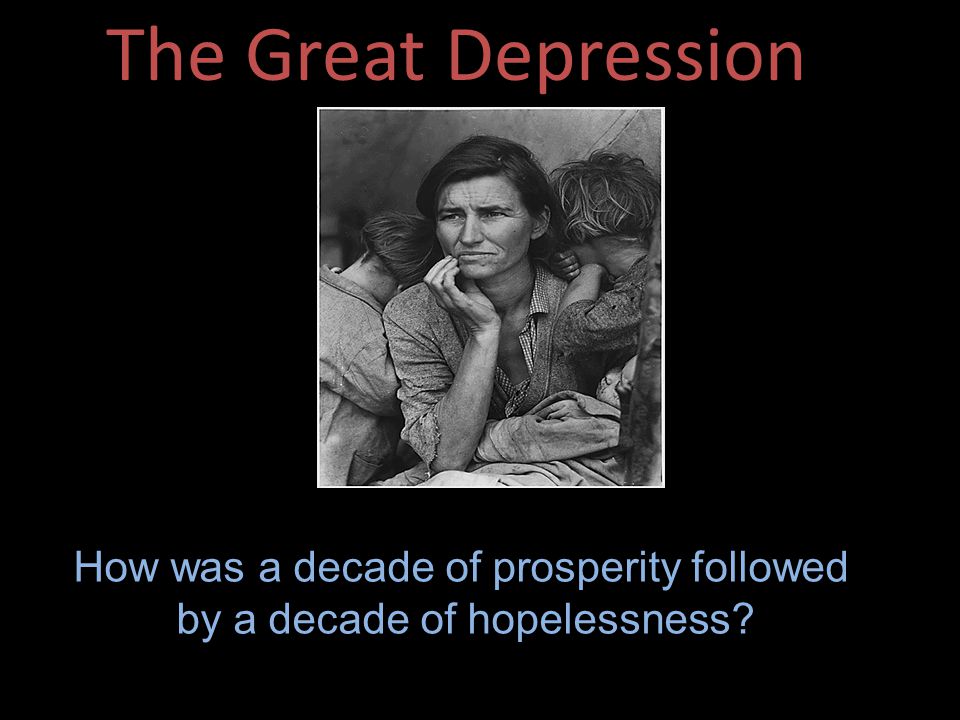 The Great Depression How was a decade of prosperity followed by a decade of hopelessness