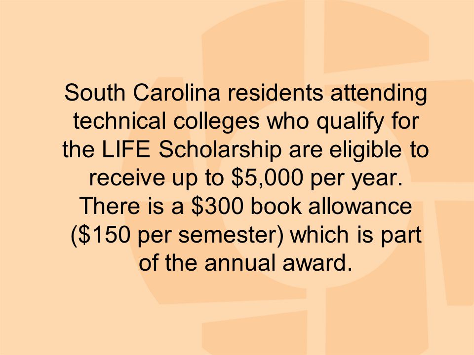 South Carolina residents attending technical colleges who qualify for the LIFE Scholarship are eligible to receive up to $5,000 per year.