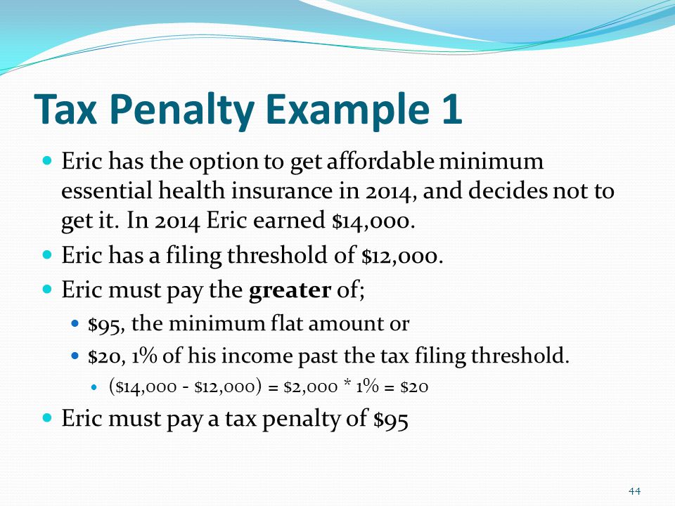 Tax Penalty Example 1 Eric has the option to get affordable minimum essential health insurance in 2014, and decides not to get it.