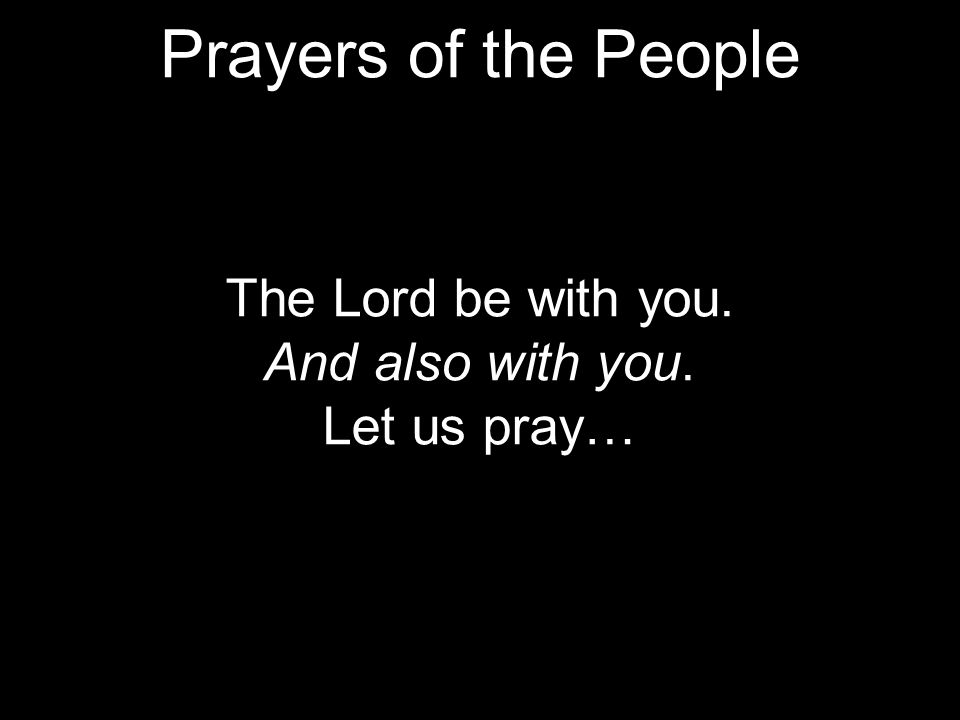 The Lord be with you. And also with you. Let us pray… Prayers of the People