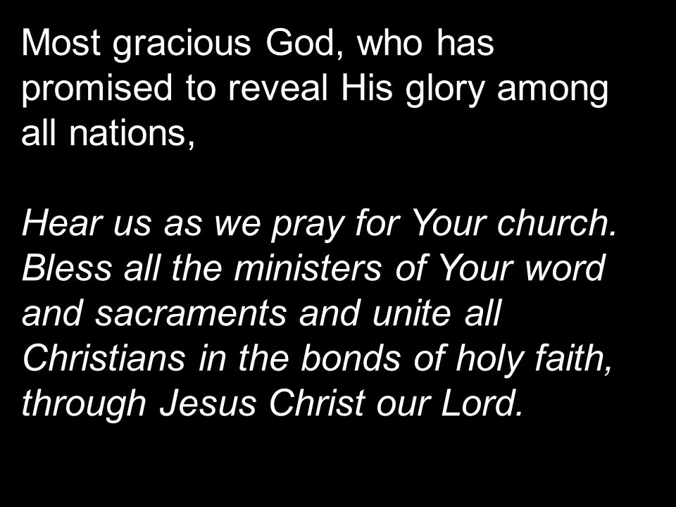 Most gracious God, who has promised to reveal His glory among all nations, Hear us as we pray for Your church.