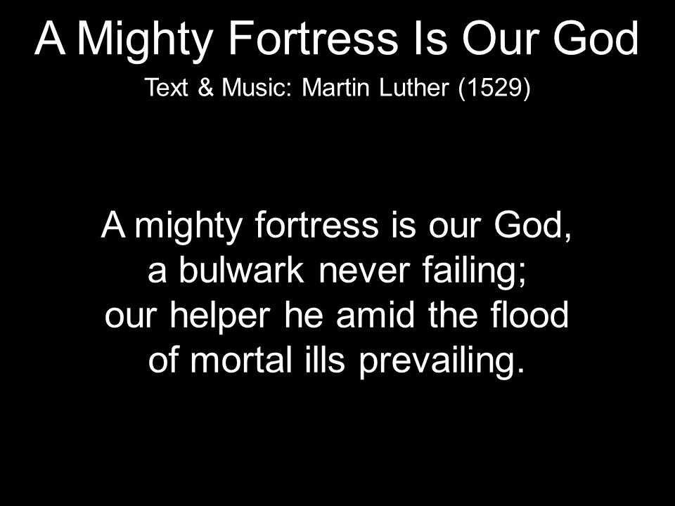 A mighty fortress is our God, a bulwark never failing; our helper he amid the flood of mortal ills prevailing.