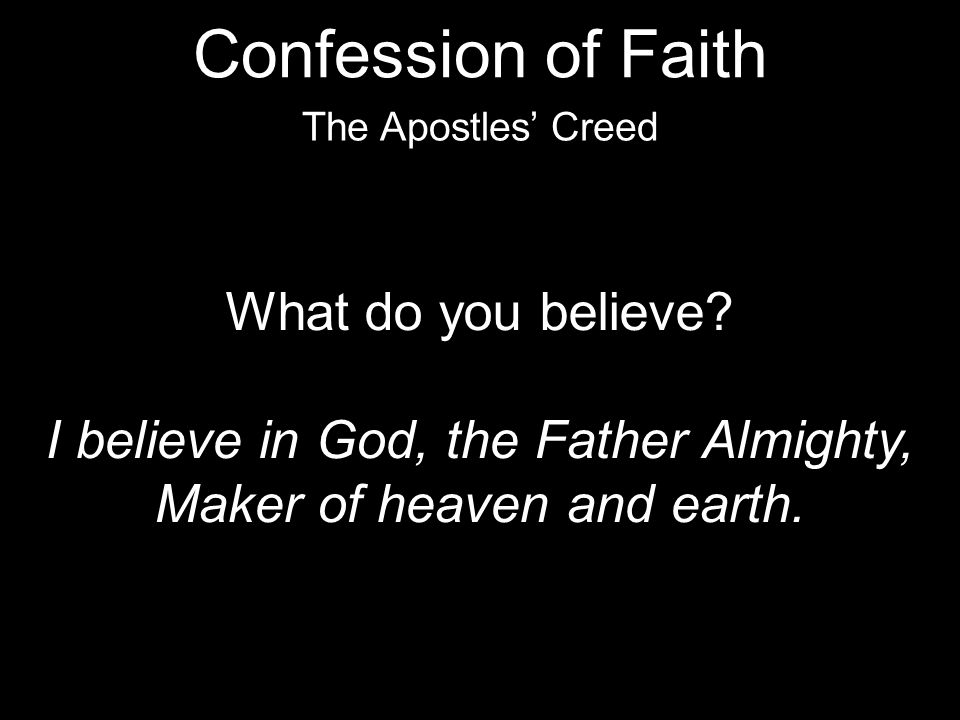 What do you believe. I believe in God, the Father Almighty, Maker of heaven and earth.