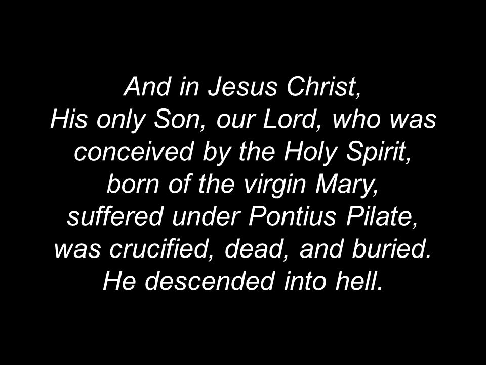 And in Jesus Christ, His only Son, our Lord, who was conceived by the Holy Spirit, born of the virgin Mary, suffered under Pontius Pilate, was crucified, dead, and buried.