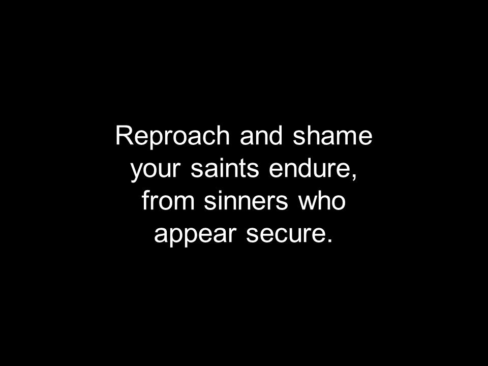 Reproach and shame your saints endure, from sinners who appear secure.