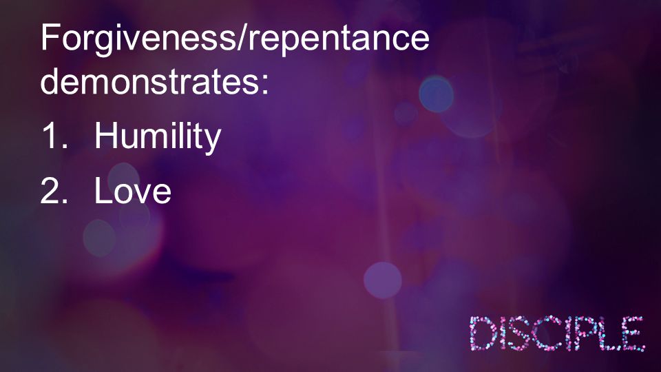 Forgiveness/repentance demonstrates: 1.Humility 2.Love