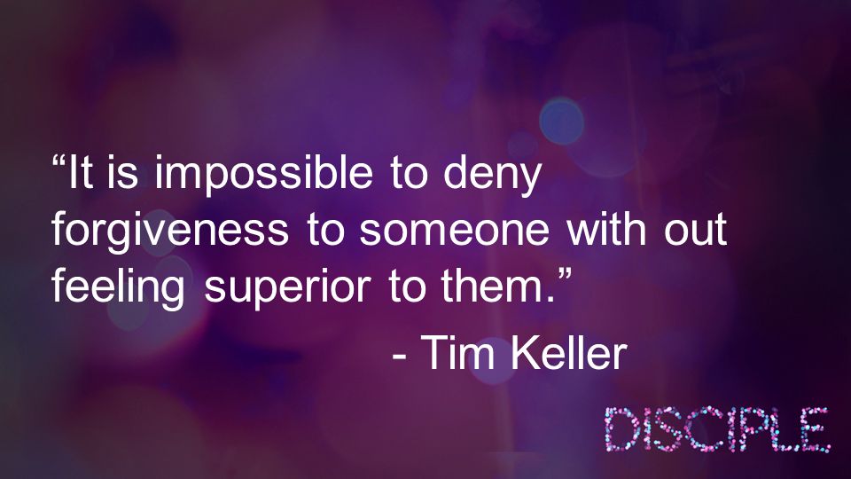 It is impossible to deny forgiveness to someone with out feeling superior to them. - Tim Keller