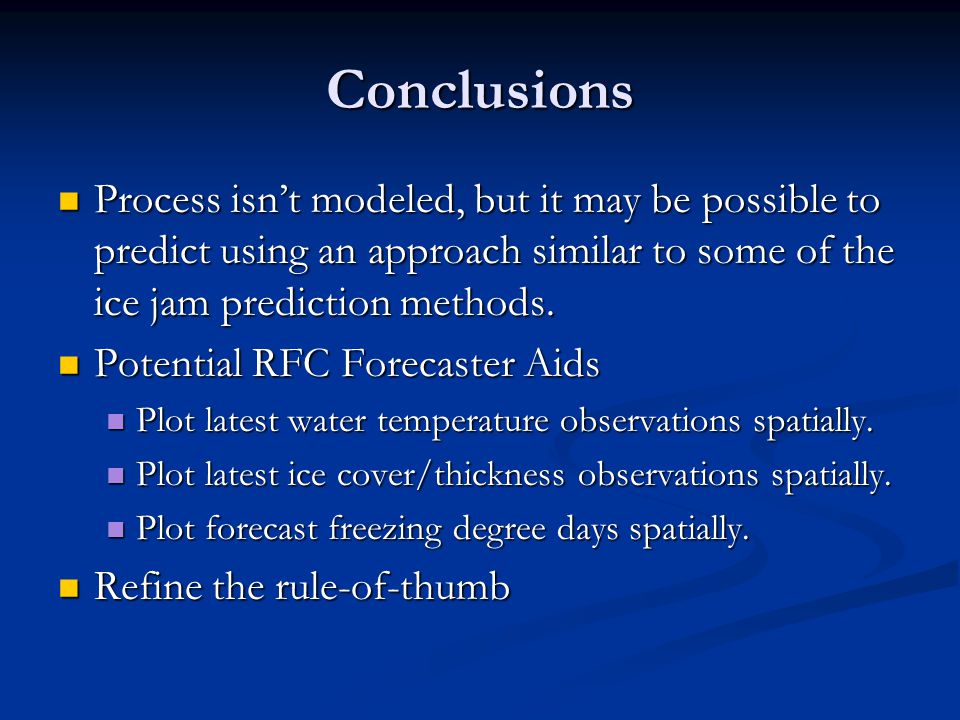 Conclusions Process isn’t modeled, but it may be possible to predict using an approach similar to some of the ice jam prediction methods.