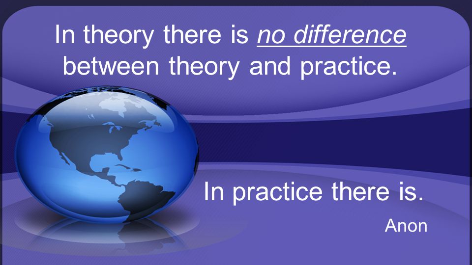 In theory there is no difference between theory and practice. In practice there is. Anon