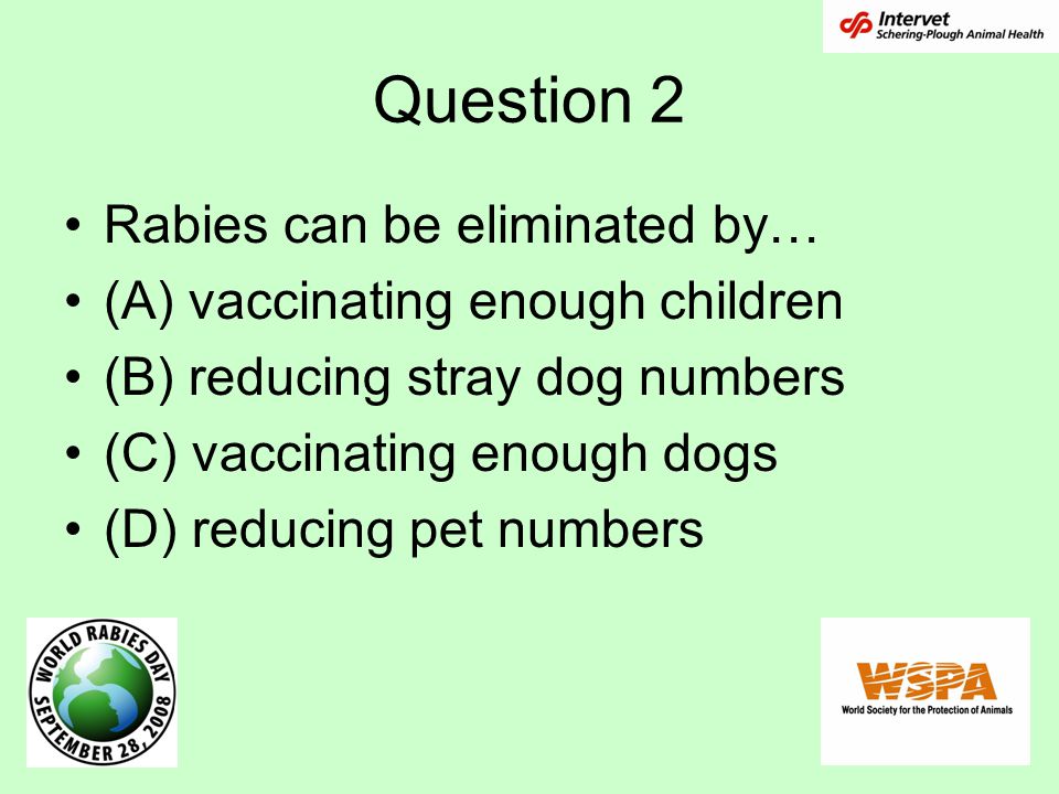 Question 2 Rabies can be eliminated by… (A) vaccinating enough children (B) reducing stray dog numbers (C) vaccinating enough dogs (D) reducing pet numbers
