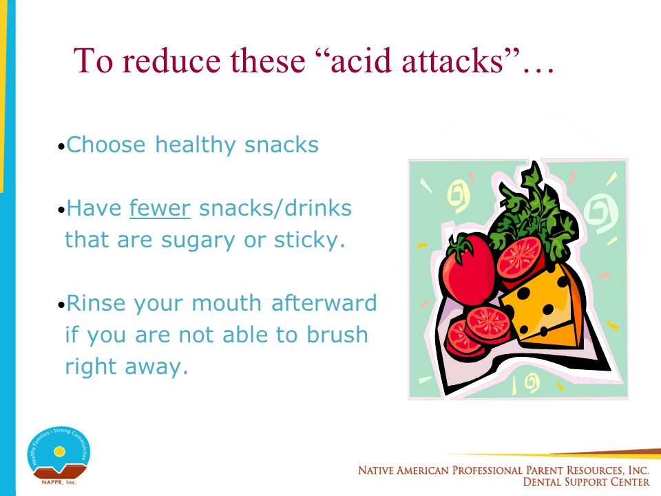 Choose healthy snacks Have fewer snacks/drinks that are sugary or sticky.