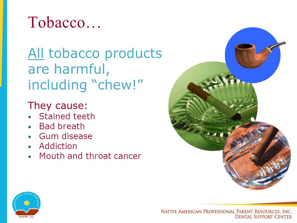 Tobacco… All tobacco products are harmful, including chew! They cause: Stained teeth Bad breath Gum disease Addiction Mouth and throat cancer