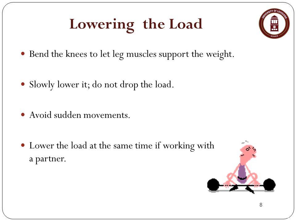 8 Lowering the Load Bend the knees to let leg muscles support the weight.