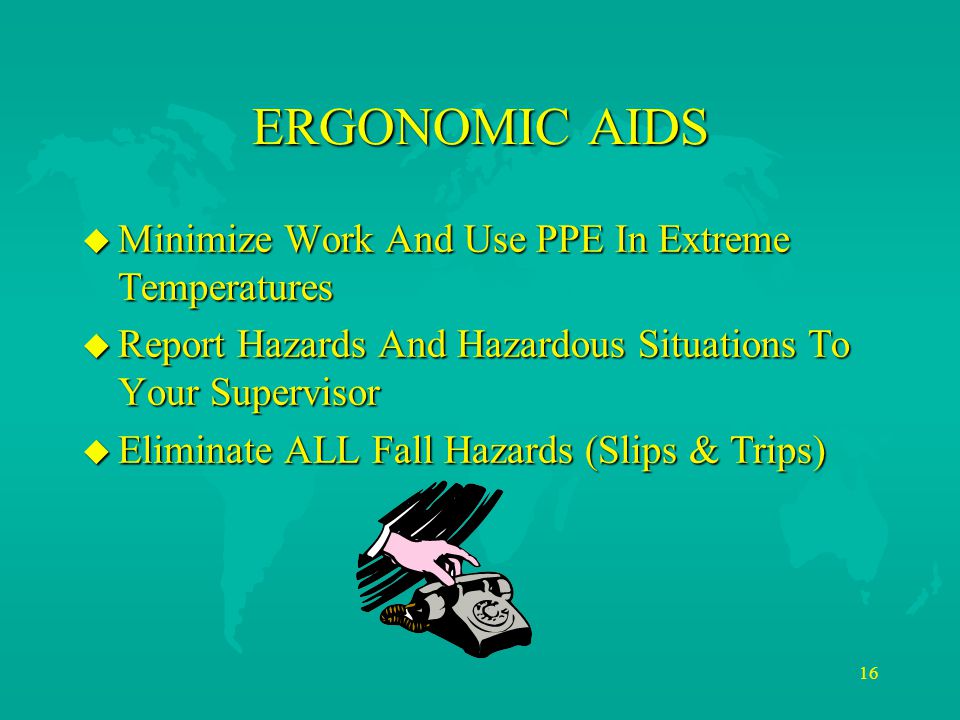 16 u Minimize Work And Use PPE In Extreme Temperatures u Report Hazards And Hazardous Situations To Your Supervisor u Eliminate ALL Fall Hazards (Slips & Trips) ERGONOMIC AIDS