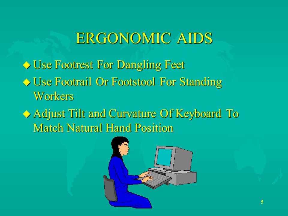 5 ERGONOMIC AIDS u Use Footrest For Dangling Feet u Use Footrail Or Footstool For Standing Workers u Adjust Tilt and Curvature Of Keyboard To Match Natural Hand Position