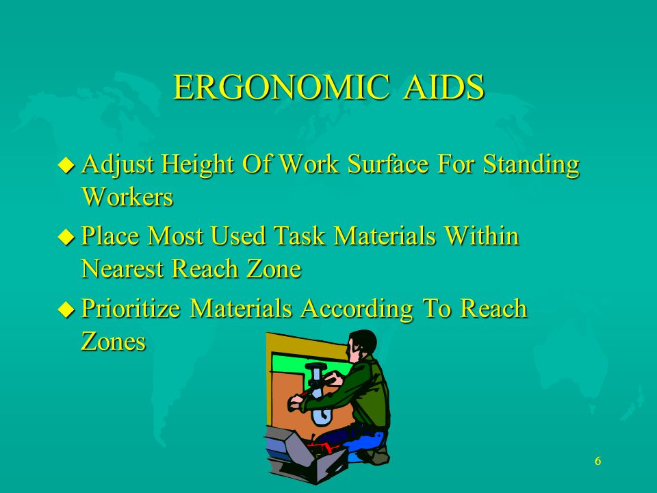 6 ERGONOMIC AIDS u Adjust Height Of Work Surface For Standing Workers u Place Most Used Task Materials Within Nearest Reach Zone u Prioritize Materials According To Reach Zones