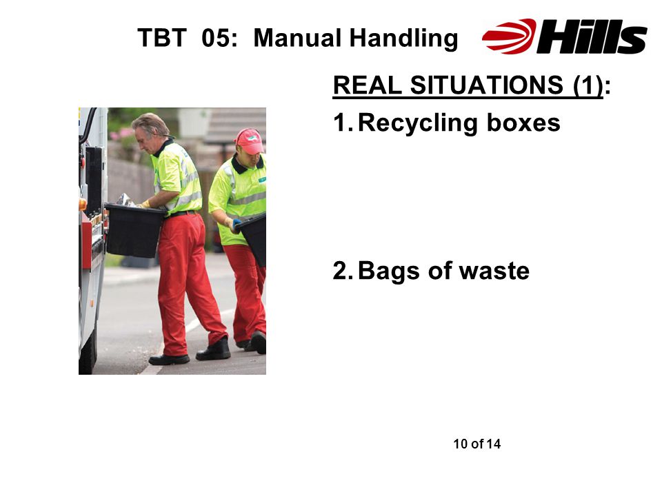 TBT 05: Manual Handling REAL SITUATIONS (1): 1.Recycling boxes 2.Bags of waste 10 of 14