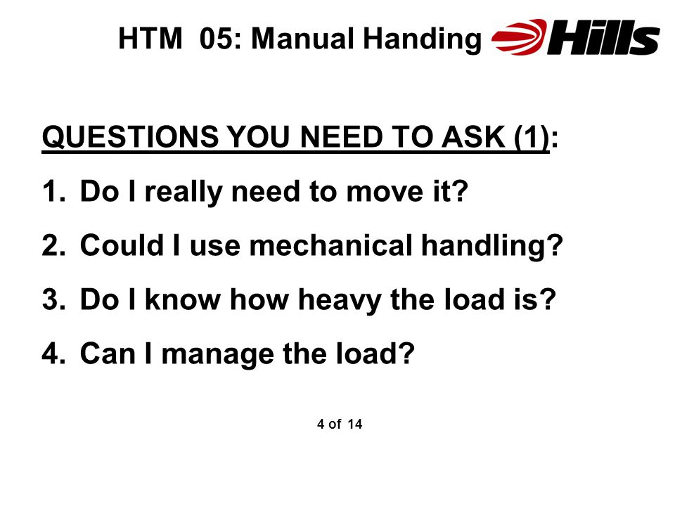 HTM 05: Manual Handing QUESTIONS YOU NEED TO ASK (1): 1.Do I really need to move it.