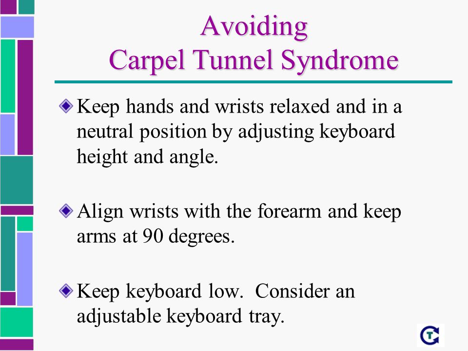 Avoiding Carpel Tunnel Syndrome Keep hands and wrists relaxed and in a neutral position by adjusting keyboard height and angle.