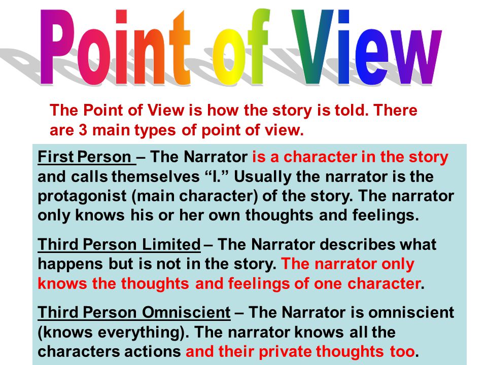 The Point of View is how the story is told. There are 3 main types of point of view.