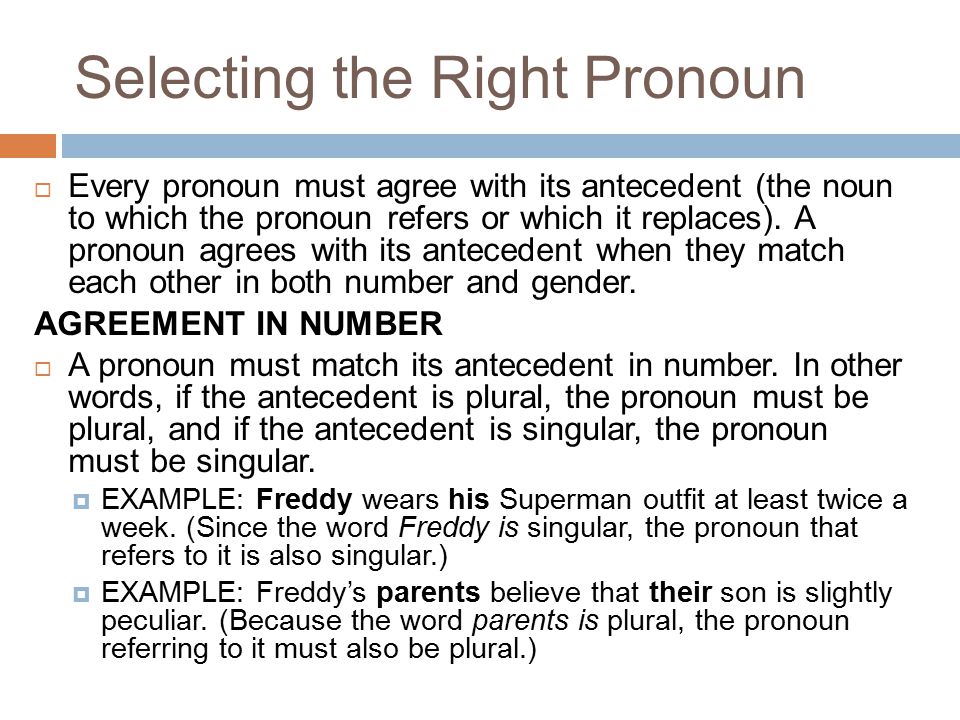 Selecting the Right Pronoun  Every pronoun must agree with its antecedent (the noun to which the pronoun refers or which it replaces).
