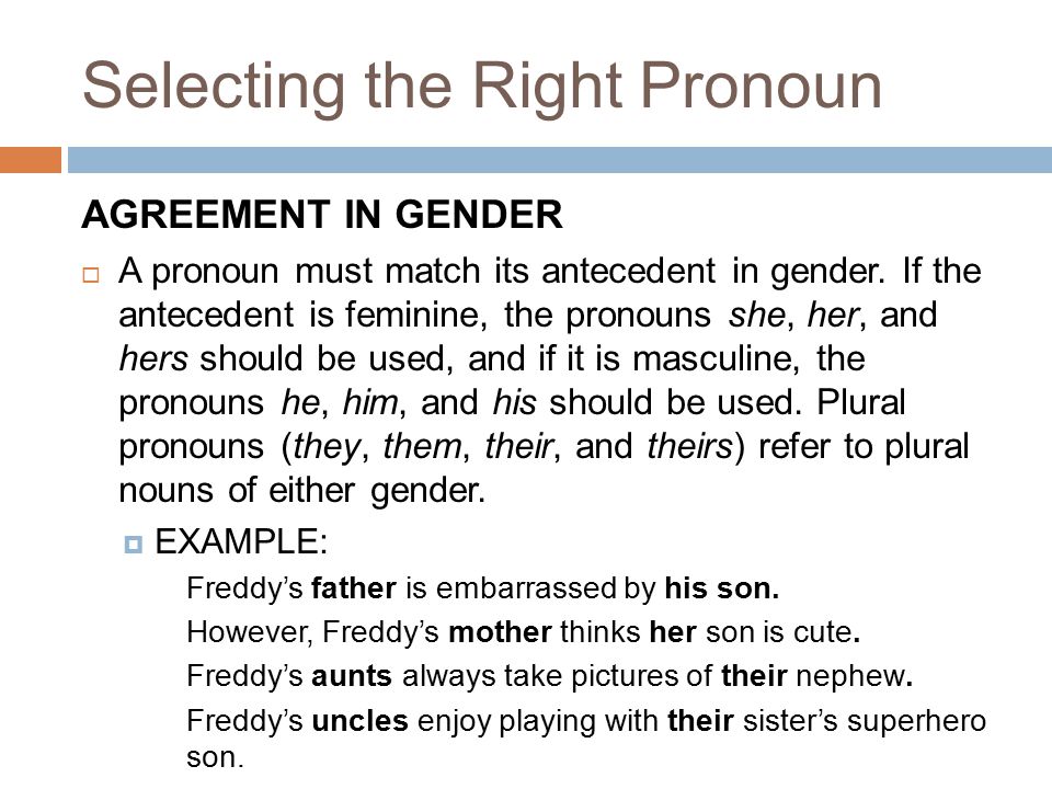 Selecting the Right Pronoun AGREEMENT IN GENDER  A pronoun must match its antecedent in gender.