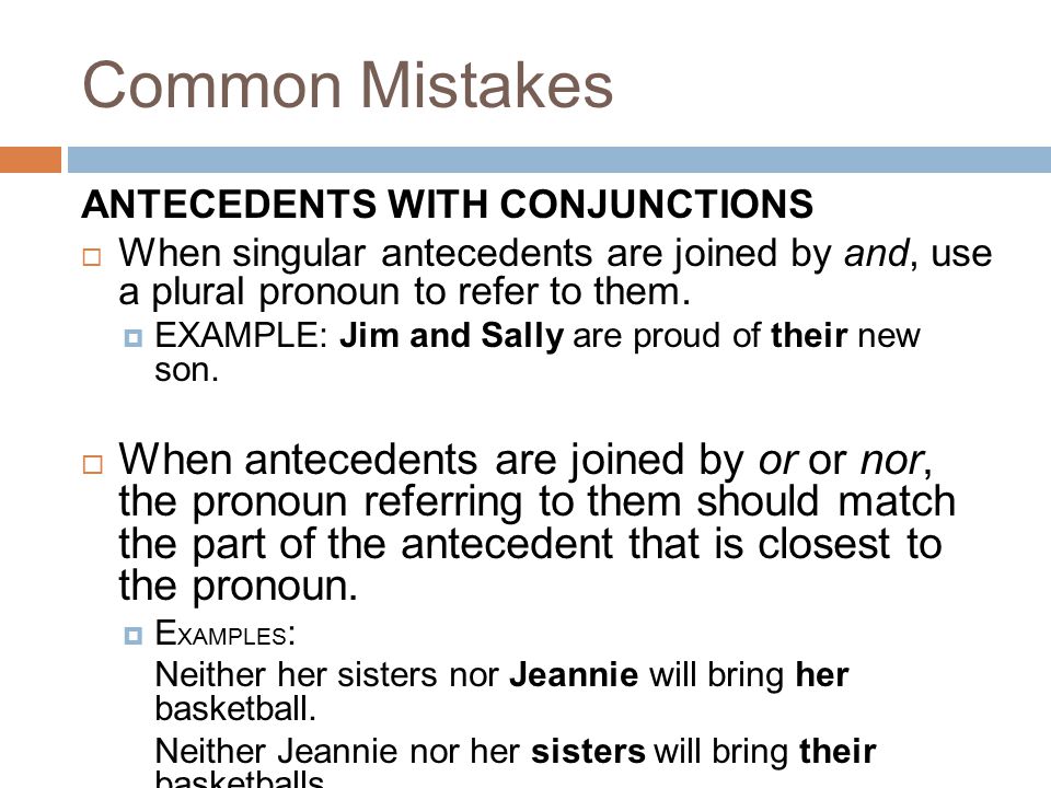 Common Mistakes ANTECEDENTS WITH CONJUNCTIONS  When singular antecedents are joined by and, use a plural pronoun to refer to them.