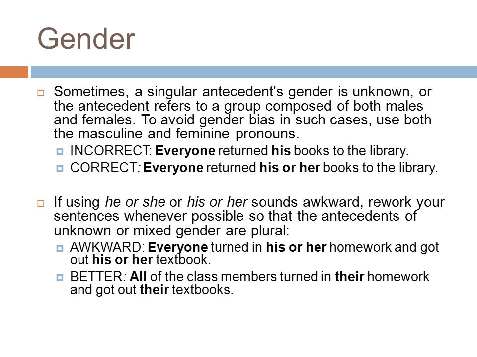 Gender  Sometimes, a singular antecedent s gender is unknown, or the antecedent refers to a group composed of both males and females.