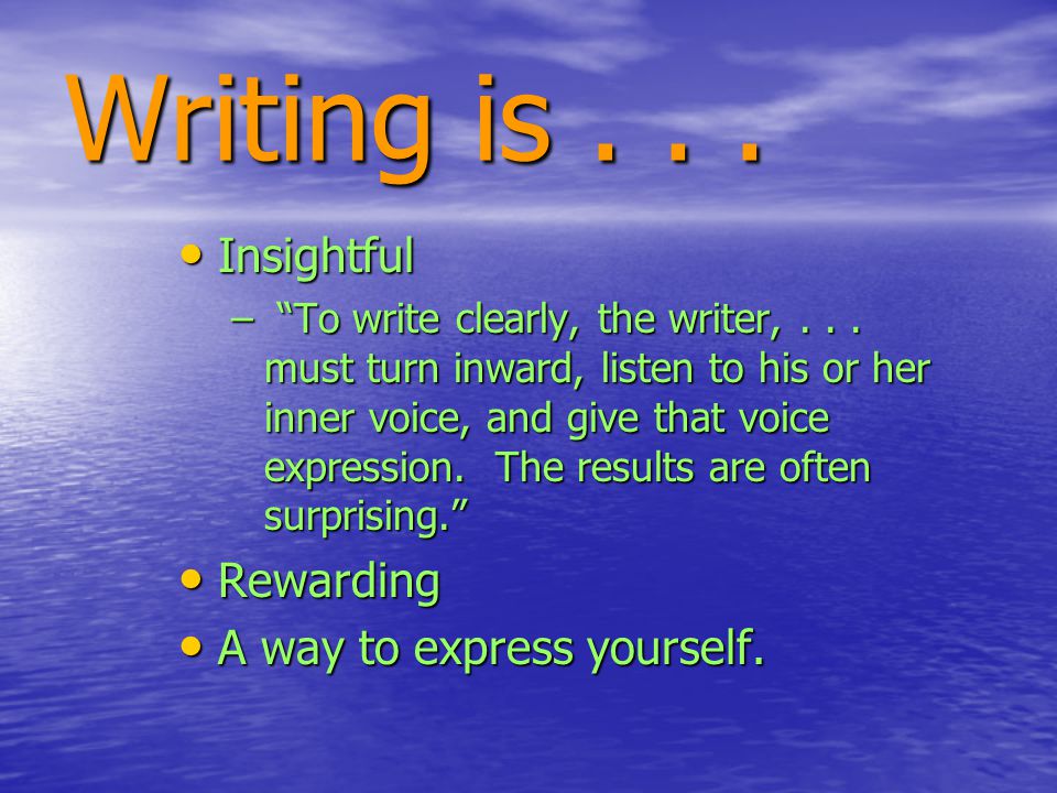 Writing is... Insightful Insightful – To write clearly, the writer,...