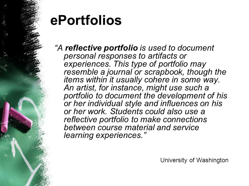 ePortfolios A reflective portfolio is used to document personal responses to artifacts or experiences.