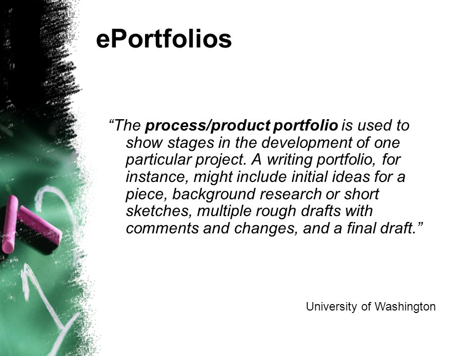 ePortfolios The process/product portfolio is used to show stages in the development of one particular project.
