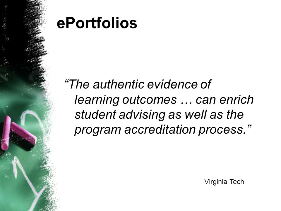 ePortfolios The authentic evidence of learning outcomes … can enrich student advising as well as the program accreditation process. Virginia Tech
