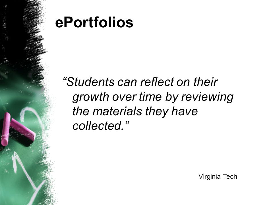 ePortfolios Students can reflect on their growth over time by reviewing the materials they have collected. Virginia Tech