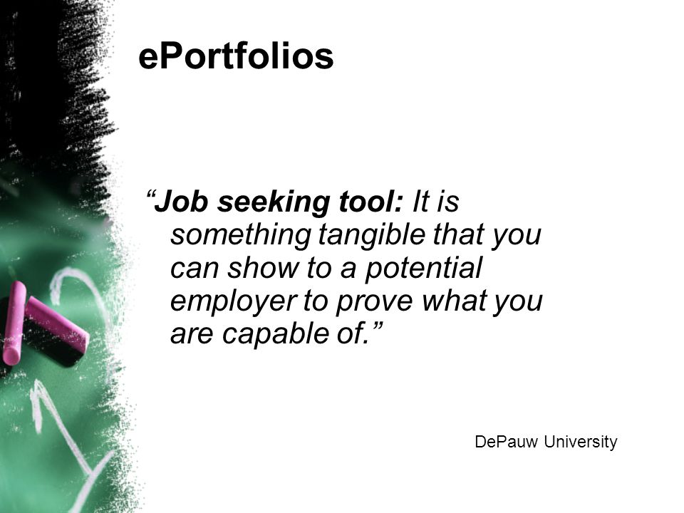 ePortfolios Job seeking tool: It is something tangible that you can show to a potential employer to prove what you are capable of. DePauw University